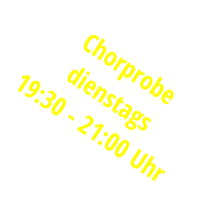 Chorprobe dienstags  19:30 - 21:00 Uhr
