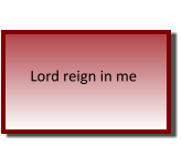 Lord reign in me